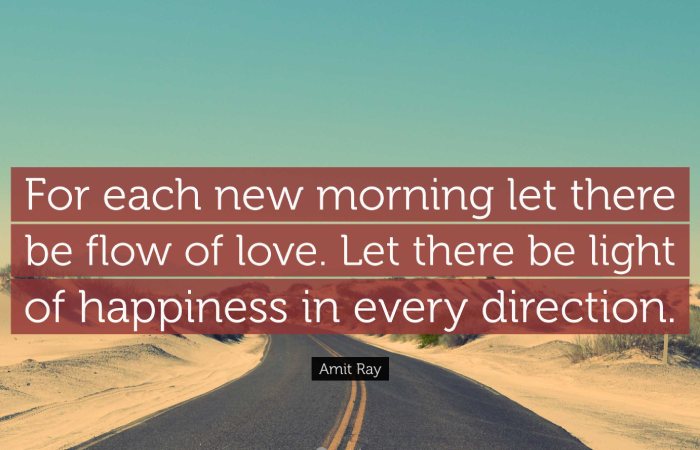 “For each new morning let there be flow of love. Let there be light of happiness in every direction.”