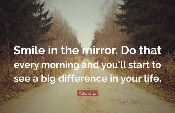 _Smile in the mirror. Do that everyday morning, and you will start to see a big difference in your life._